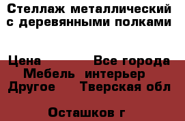 Стеллаж металлический с деревянными полками › Цена ­ 4 500 - Все города Мебель, интерьер » Другое   . Тверская обл.,Осташков г.